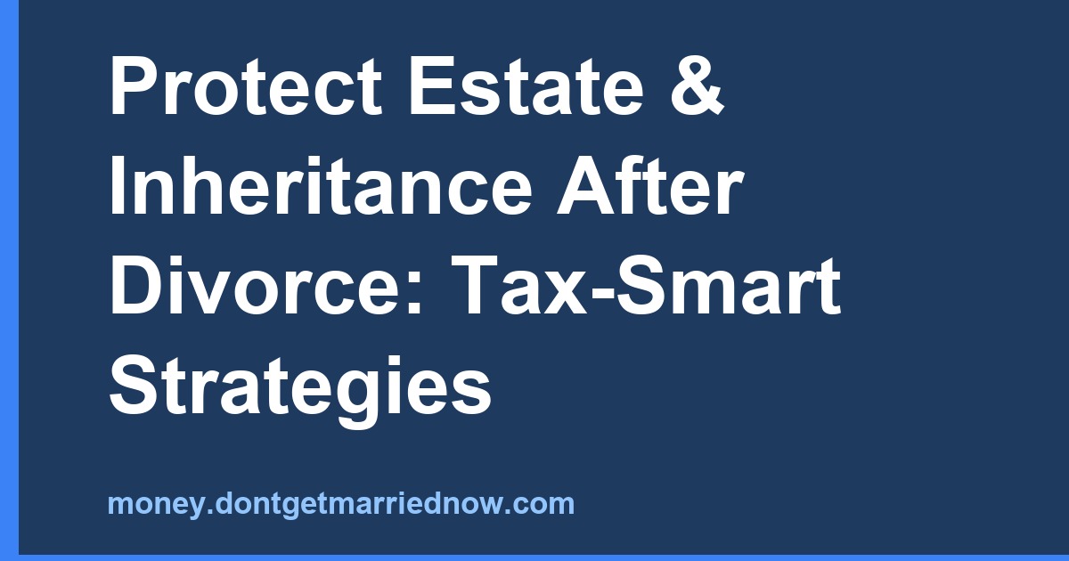 Estate & Inheritance Protection After Divorce — Tax-Smart Tips
