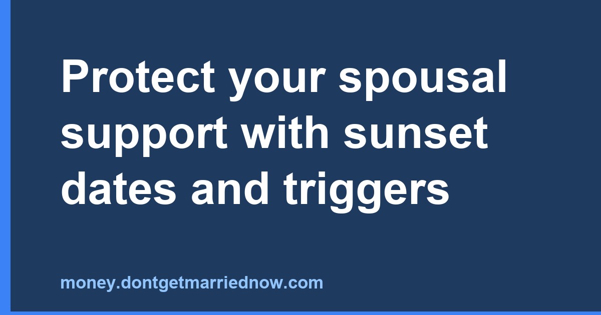 Protect your spousal support with sunset dates and triggers